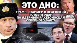 Это дно. Трамп, Стармер и Зеленский готовят удар по ядерным ракетоносцам Северного флота