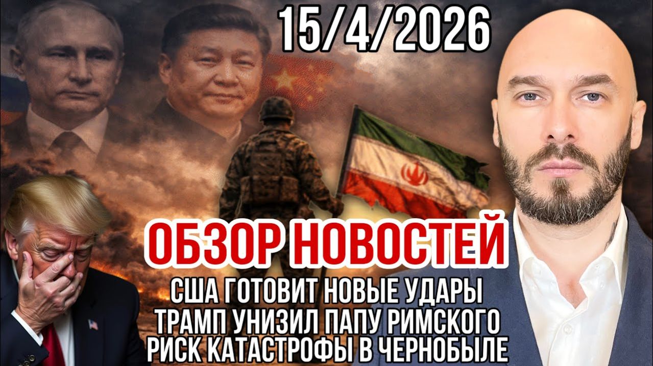 ОБЗОР НОВОСТЕЙ 15.04.2026 США ГОТОВИТ НОВЫЕ УДАРЫ. ТРАМП УНИЗИЛ ПАПУ. РИСК В ЧЕРНОБЫЛЕ