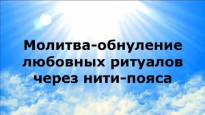МОЛИТВА-ОБНУЛЕНИЕ ЛЮБОВНЫХ РИТУАЛОВ ЧЕРЕЗ НИТИ-ПОЯСА #наянабелосвет