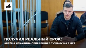 Получил реальный срок: Артёма Чекалина отправили в колонию на 7 лет
