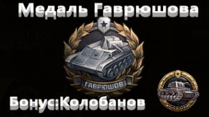 Мир Танков. Первая медаль Гаврюшова. Бонусом Колобанова.