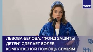 Львова-Белова: "Фонд защиты детей" сделает более комплексной помощь семьям