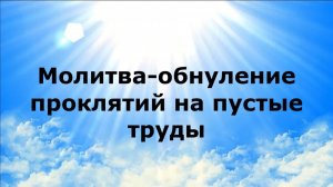 МОЛИТВА-ОБНУЛЕНИЕ ПРОКЛЯТИЙ НА ПУСТЫЕ ТРУДЫ #наянабелосвет