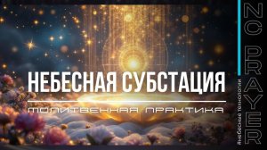НЕБЕСНАЯ СУБСТАНЦИЯ ✦ МОЛИТВА ✦ Андрей Яковишин ✦ @НЕБЕСНАЯ ЦИВИЛИЗАЦИЯ ✦ Молитвенная Практика