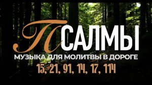ПСАЛМЫ | СБОРНИК 2 (15, 21, 91, 14, 17, 114) | Музыка для Молитвы в Дороге.