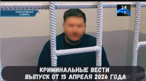 Криминальные новости выпуск от 15 апреля 2026 года