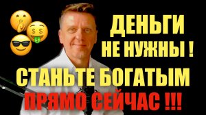 Станьте БОГАТЫМ без денег и получите их в избытке!!!