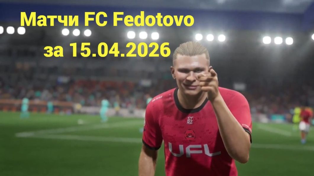 UFL. Матчи FC Fedotovo за 15.04.2026.