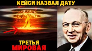 ЭДГАР КЕЙСИ О ТРЕТЬЕЙ МИРОВОЙ дата, страна, последствия. Всё сходится…