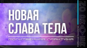 НОВАЯ СЛАВА ТЕЛА ✦ МОЛИТВА ✦ Андрей Яковишин ✦ @Nebesnaya_civilizacia ✦ Молитвенная Практика
