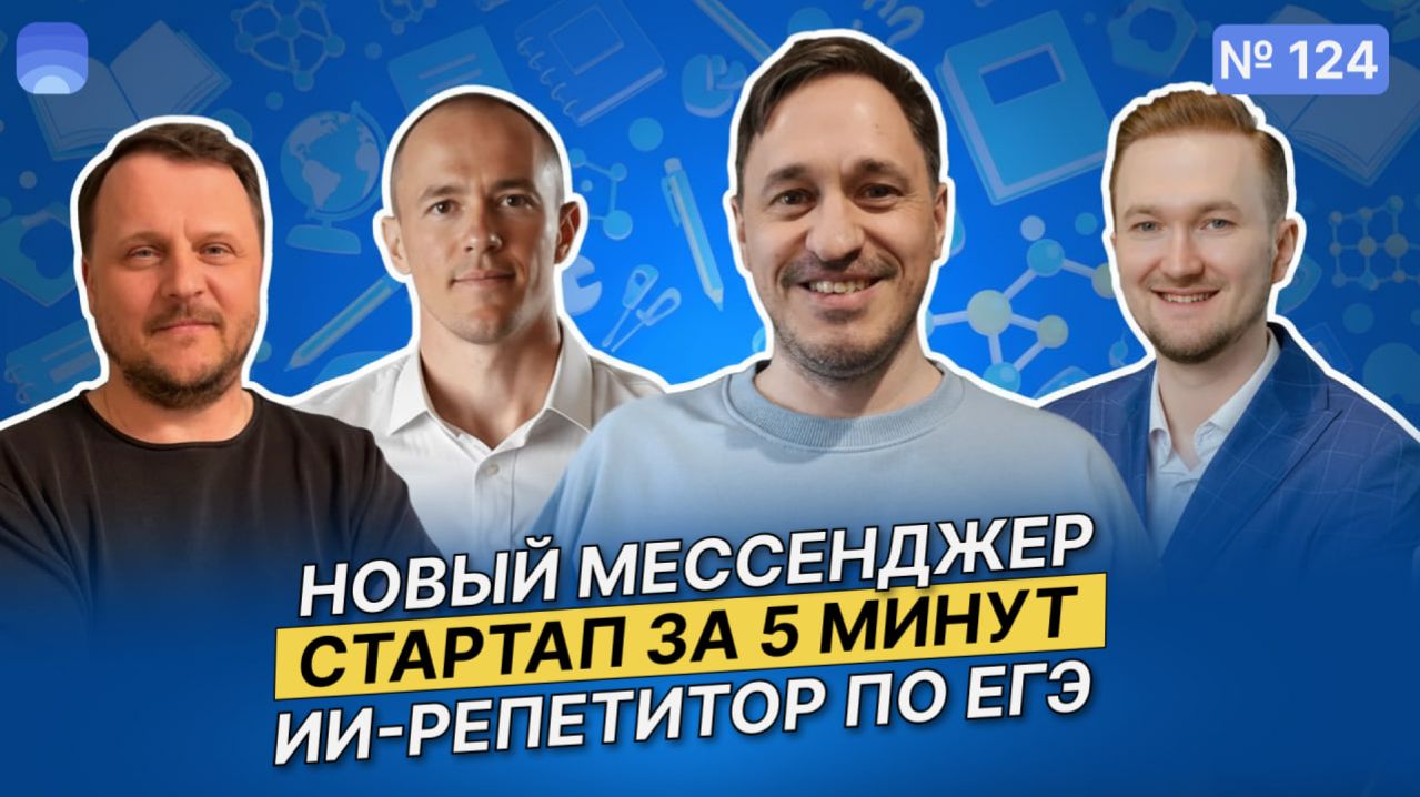124. Новый мессенджер. Стартап за 5 минут. ИИ-репетитор по ЕГЭ. Питчи российских стартапов.