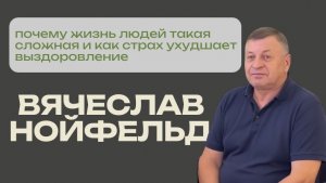 Вячеслав Нойфельд о том, почему людям сложно выздоравливать и как мешает страх.