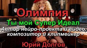 Олимпия - Ты Мой Супер Идеал (Автор нейро-проекта и видео. композитор и клипмейкер - Юрий Долгов)