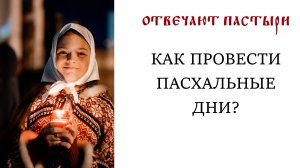 Отвечают пастыри: Как проводить пасхальные дни?