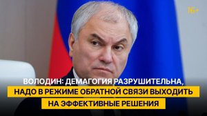 Володин: демагогия разрушительна, надо в режиме обратной связи выходить на эффективные решения