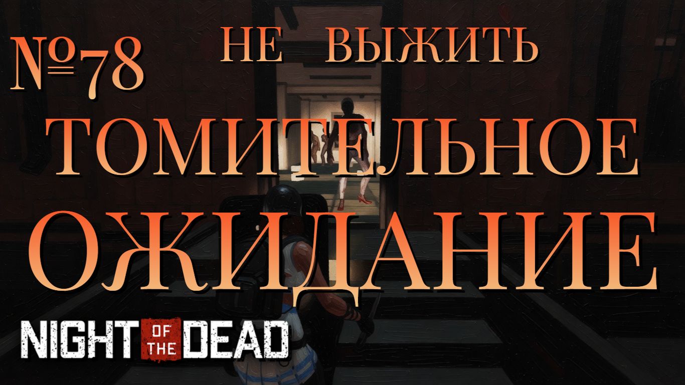 НЕ ВЫЖИТЬ/ЧАСТЬ №78/ТОМИТЕЛЬНОЕ ОЖИДАНИЕ/Night Of The Dead