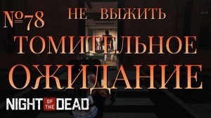 НЕ ВЫЖИТЬ/ЧАСТЬ №78/ТОМИТЕЛЬНОЕ ОЖИДАНИЕ/Night of the Dead