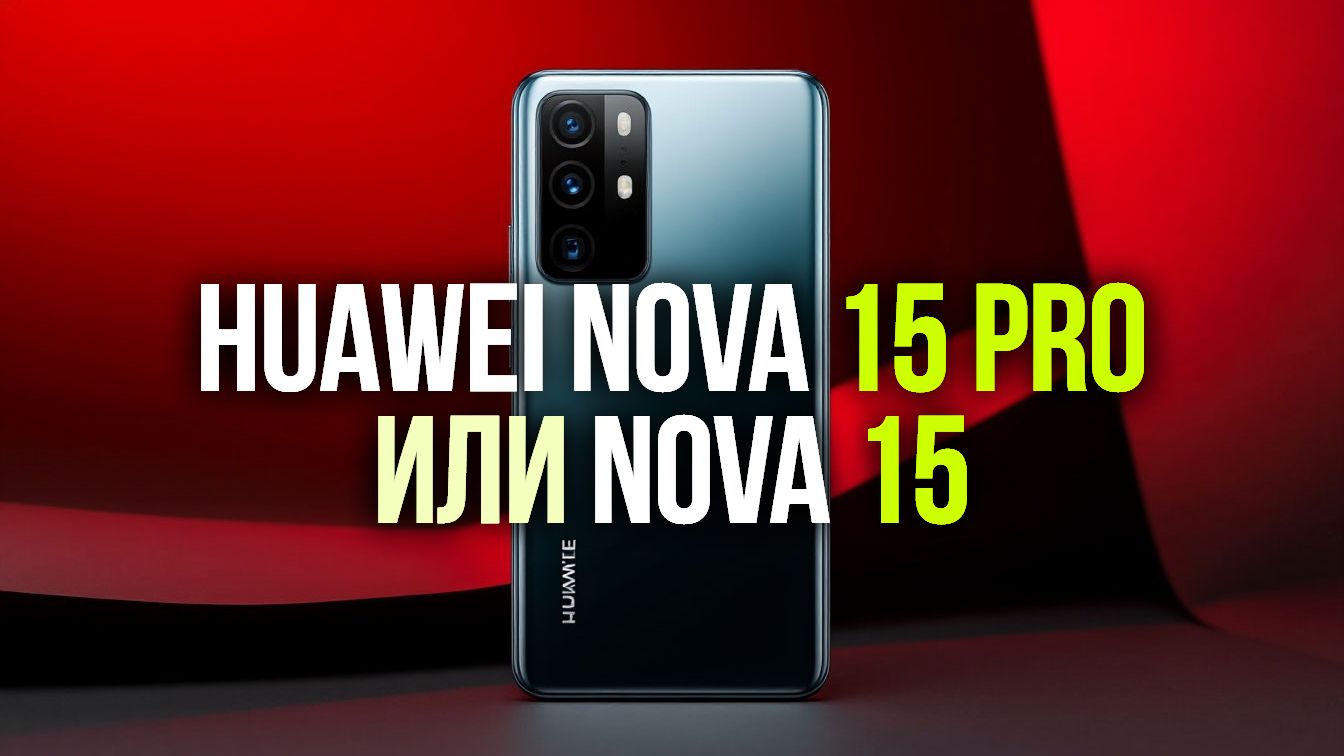 Топ-5 причин выбрать Huawei nova 15 Pro вместо nova 15