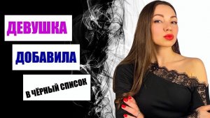 Что ДЕЛАТЬ, если девушка добавила в ЧЁРНЫЙ список?