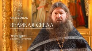 Великая среда. Протоиерей Борис Потапов. 08.04.2026.