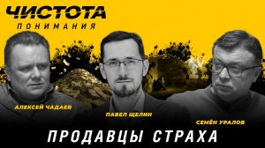 Чистота понимания: Продавцы страха. Павел Щелин, Алексей Чадаев, Семён Уралов