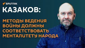Казаков: методы ведения войны должны соответствовать менталитету народа