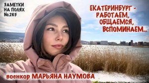 ЕКАТЕРИНБУРГ - РАБОТАЕМ, ОБЩАЕМСЯ, ВСПОМИНАЕМ : заметки на полях №265, военкор Марьяна Наумова