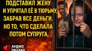 Аудио рассказ «Он подставил жену и посадил её в тюрьму… но её месть перевернула всё»