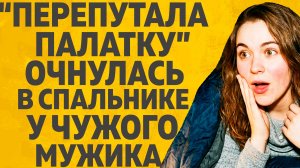 «Перепутала палатку: Очнулась в спальнике у чужого мужа» Расскажу тебе. Любовные истории.