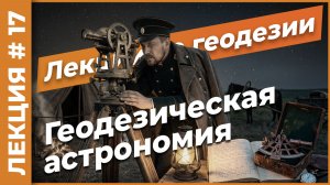 Геодезическая астрономия. История и приборы | Лекция #17
