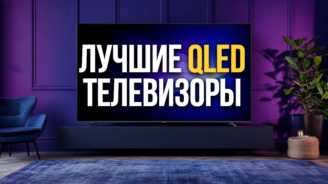 Какой QLED‑телевизор выбрать в 2026? Сравнение 5 топовых вариантов