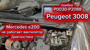 MERCEDES-BENZ E200 Не работает вентилятор охлаждения Диагностика.Peugeot 3008 Ошибки P0030-P2088