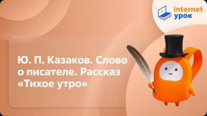 Литература 7 класс. Ю. П. Казаков. Слово о писателе. Рассказ «Тихое утро»