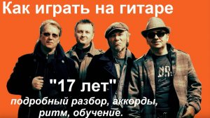 Как играть на гитаре песню группы «ЧайФ» 17 ЛЕТ. Подробный разбор, аккорды, обучение.