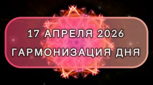 Гармонизация дня 17 апреля 2026. Трансформационная МЕДИТАЦИЯ. Позитивные вибрации.