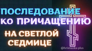КАК ГОТОВИТЬСЯ К ПРИЧАСТИЮ НА СВЕТЛОЙ СЕДМИЦЕ? ПОСЛЕДОВАНИЕ БЕЗ ОШИБОК