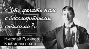 «Что делать нам с бессмертными стихами?». Николай Гумилев. К юбилею поэта