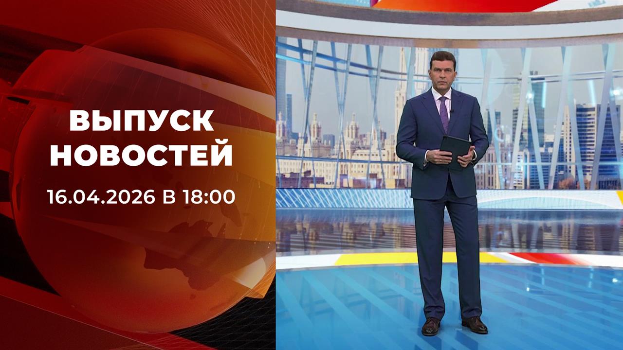 Выпуск новостей в 18:00 от 16.04.2026