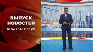 Выпуск новостей в 18:00 от 16.04.2026
