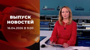 Выпуск новостей в 09:00 от 16.04.2026
