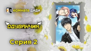 Одуванчик / Dandelion - 2 серия [КОМНАТА ДИДИ]