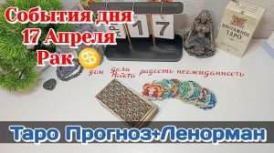 События дня 17.04.26 Рак ♋/Таро прогноз+Ленорман