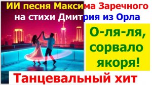 20260416 ИИ песня О-ля-ля, сорвало якоря! А мы танцуем Максима Заречного на стихи Дмитрия из Орла