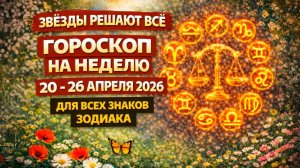 Гороскоп на неделю с 20 по 26 апреля 2026 для всех знаков Зодиака