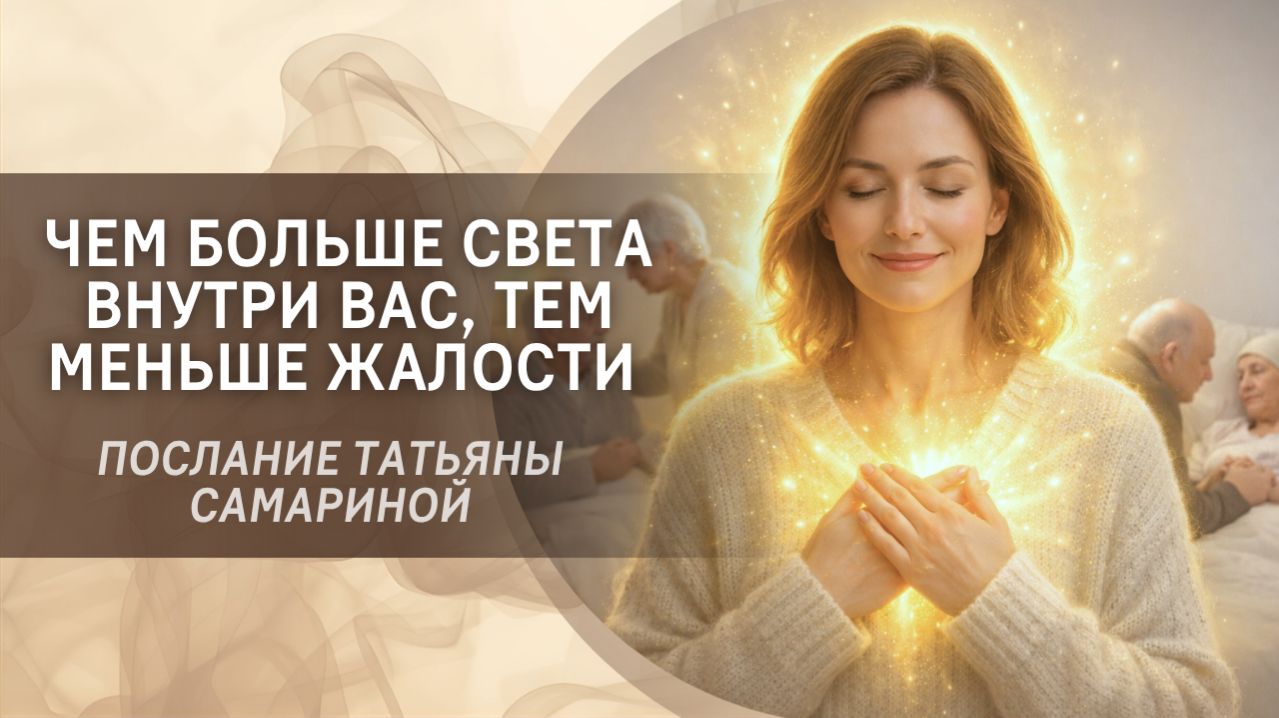 Чем больше света внутри вас, тем меньше жалости. Послание Татьяны Самариной