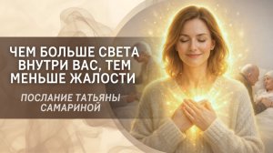 Чем больше света внутри вас, тем меньше жалости. Послание Татьяны Самариной
