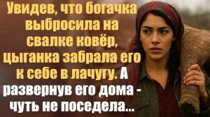 Истории из жизни. Слушать истории.  Увидев, что богачка выбросила на свалке ковёр, цыганка забрала