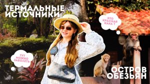 ОСТРОВ ОБЕЗЬЯН & ГОРЯЧИЕ ИСТОЧНИКИ: стоит ли ехать, рекомендации, вся правда