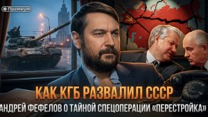 КАК КГБ РАЗВАЛИЛ СССР: Андрей Фефелов о тайной спецоперации «Перестройка» | Андрей Фефелов