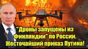 Дроны запущены из Финляндии по России. Жесточайший приказ Путина